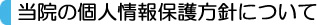 当院の個人情報保護方針について